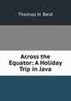 Across the Equator: A Holiday Trip in Java, Thomas H. Reid 