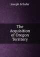 The Acquisition of Oregon Territory, Joseph Schafer 