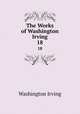 The Works of Washington Irving. 18, Washington Irving 