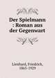 Der Spielmann : Roman aus der Gegenwart, Lienhard, Friedrich, 1865-1929 