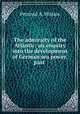The admiralty of the Atlantic: an enquiry into the development of German sea power, past ., Percival A. Hislam 