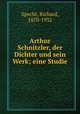 Arthur Schnitzler, der Dichter und sein Werk; eine Studie, Specht, Richard, 1870-1932 