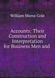 Accounts: Their Construction and Interpretation for Business Men and ., William Morse Cole 