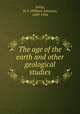 The age of the earth and other geological studies, Sollas, W. J. (William Johnson), 1849-1936 