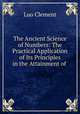 The Ancient Science of Numbers: The Practical Application of Its Principles in the Attainment of ., Luo Clement 