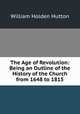 The Age of Revolution: Being an Outline of the History of the Church from 1648 to 1815, William Holden Hutton 