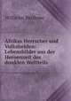 Afrikas Herrscher und Volkshelden: Lebensbilder aus der Heroenzeit des dunklen Weltteils, Wilhelm Berdrow 