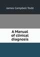 A Manual of clinical diagnosis, James Campbell Todd 