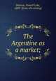 The Argentine as a market;, Watson, Nowell Lake, 1883- [from old catalog] 