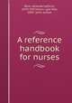 A reference handbook for nurses, Beck, Amanda Kathryn, 1870-1937,Olson, Lyla Mae, 1895- joint author 