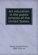 Art education in the public schools of the United States;, Haney, James Parton, 1869-1923, ed 