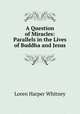 A Question of Miracles: Parallels in the Lives of Buddha and Jesus, Loren Harper Whitney 