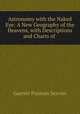 Astronomy with the Naked Eye: A New Geography of the Heavens, with Descriptions and Charts of ., Garrett Putman Serviss 