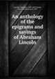 An anthology of the epigrams and sayings of Abraham Lincoln, Lincoln, Abraham, 1809-1865,Tandy, Francis Dashwood, b. 1867 