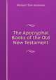 The Apocryphal Books of the Old & New Testament, Herbert Tom Andrews 
