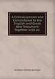 A Critical Lexicon and Concordance to the English and Greek New Testament: Together with an ., Ethelbert William Bullinger 