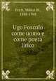 Ugo Foscolo come uomo e come poeta lirico, Erich, Mikko W., 1888-1948 