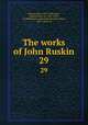 The works of John Ruskin. 29, Ruskin, John, 1819-1900,Cook, Edward Tyas, Sir, 1857-1919, ed,Wedderburn, Alexander Dundas Oligvy, 1857-, joint ed 
