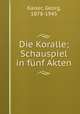 Die Koralle. Schauspiel in fnf Akten, Kaiser, Georg, 1878-1945 