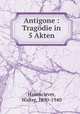 Antigone : Tragodie in 5 Akten, Hasenclever, Walter, 1890-1940 
