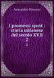 I promessi sposi : storia milanese del secolo XVII. 2, Alessandro Manzoni 
