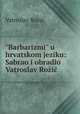 "Barbarizmi" u hrvatskom jeziku: Sabrao i obradio Vatroslav Roi, Vatroslav Rozic 