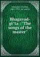 Bhagavad-gita : "The songs of the master", Johnston, Charles, 1867-1931, ed. and tr 