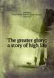 The greater glory; a story of high life, Schwartz, Jozua Marius Willem van der Poorten, 1858-1915 