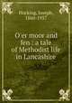 O`er moor and fen : a tale of Methodist life in Lancashire, Hocking, Joseph, 1860-1937 