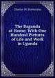 The Baganda at Home: With One Hundred Pictures of Life and Work in Uganda, Charles W. Hattersley 