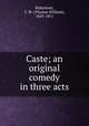 Caste; an original comedy in three acts, Robertson, T. W. (Thomas William), 1829-1871 