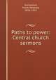Paths to power: Central church sermons, Gunsaulus, Frank Wakeley, 1856-1921 
