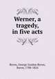 Werner, a tragedy, in five acts, Byron, George Gordon Byron, Baron, 1788-1824 