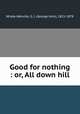 Good for nothing : or, All down hill, Whyte-Melville, G. J. (George John), 1821-1878 