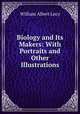 Biology and Its Makers: With Portraits and Other Illustrations, William Albert Locy 