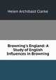 Browning`s England: A Study of English Influences in Browning, Helen Archibald Clarke 