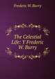 The Celestial Life: Y Frederic W. Burry, Frederic W. Burry 