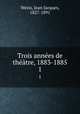 Trois annees de theatre, 1883-1885, Weiss, Jean Jacques, 1827-1891 