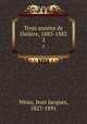 Trois annees de theatre, 1883-1885, Weiss, Jean Jacques, 1827-1891 