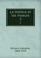 Le thtre et les moeurs. 2, Brisson, Adolphe, 1860-1925 