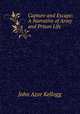 Capture and Escape: A Narrative of Army and Prison Life, John Azor Kellogg 