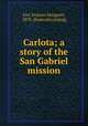 Carlota; a story of the San Gabriel mission, Fox, Frances Margaret, 1870- [from old catalog] 