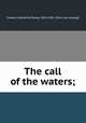 The call of the waters;, Crowell, Katharine Roney, 1854-1926. [from old catalog] 