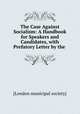 The Case Against Socialism: A Handbook for Speakers and Candidates, with Prefatory Letter by the ., [London municipal society] 