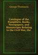 Catalogue of the Pamphlets, Books, Newspapers, and Manuscripts Relating to the Civil War, the ., George Thomason 