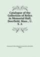 Catalogue of the Collection of Relics in Memorial Hall, Deerfield, Mass., U. S. A., Pocumtuck Valley Memorial Association (Deerfield, Mass.) 