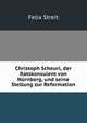 Christoph Scheurl, der Ratskonsulent von Nurnberg, und seine Stellung zur Reformation, Felix Streit 
