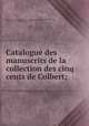 Catalogue des manuscrits de la collection des cinq cents de Colbert;, 
