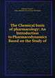 The Chemical basis of pharmacology: An Introduction to Pharmacodynamics Based on the Study of ., Francis Francis , John Matthew Fortescue-Brickdale 