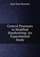 Control Processes in Modified Handwriting: An Experimental Study, June Etta Downey 